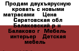 Продам двухъярусную кровать с новыми матрасами  › Цена ­ 5 000 - Саратовская обл., Балаковский р-н, Балаково г. Мебель, интерьер » Детская мебель   